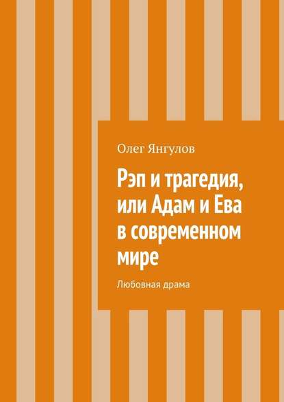 Рэп и трагедия, или Адам и Ева в современном мире. Любовная драма — Олег Михайлович Янгулов