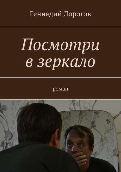 Посмотри в зеркало. Роман — Геннадий Дорогов