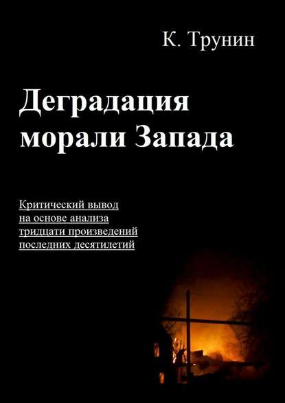 Деградация морали Запада. Критический вывод на основе анализа тридцати произведений последних десятилетий — Константин Викторович Трунин