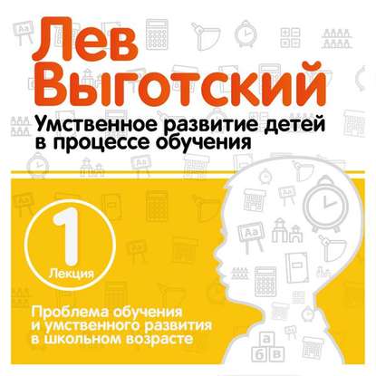 Лекция 1 «Проблема обучения и умственного развития в школьном возрасте» - Лев Семенович Выготский