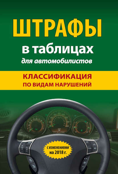 Штрафы в таблицах для автомобилистов с изменениями на 2018 год. Классификация по видам нарушений - Группа авторов