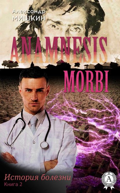 Anamnesis morbi (История болезни). Книга 2 - Александр Мишкин