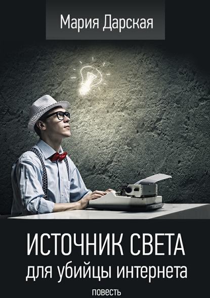 Источник света для убийцы интернета. Повесть — Мария Дарская