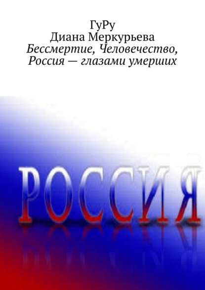 Бессмертие, Человечество, Россия – глазами умерших - ГуРу