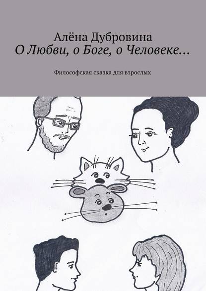 О Любви, о Боге, о Человеке… Философская сказка для взрослых — Алёна Дубровина