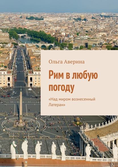 Рим в любую погоду. «Над миром вознесенный Латеран» - Ольга Аверина