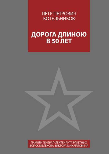 Дорога длиною в 50 лет. Памяти генерал-лейтенанта ракетных войск Мелехова Виктора Михайловича — Петр Петрович Котельников