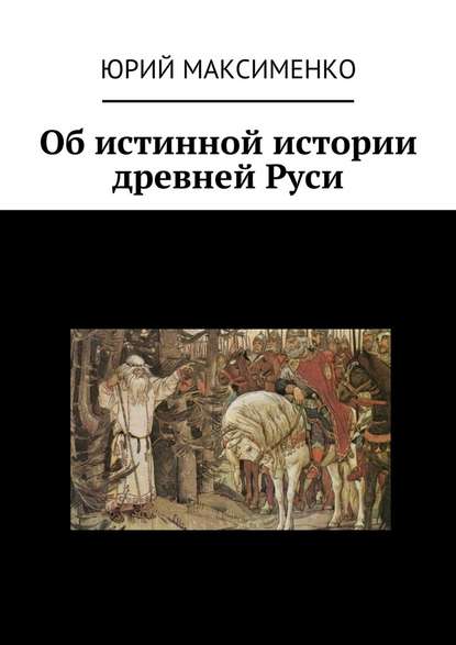 Об истинной истории древней Руси — Юрий Максименко