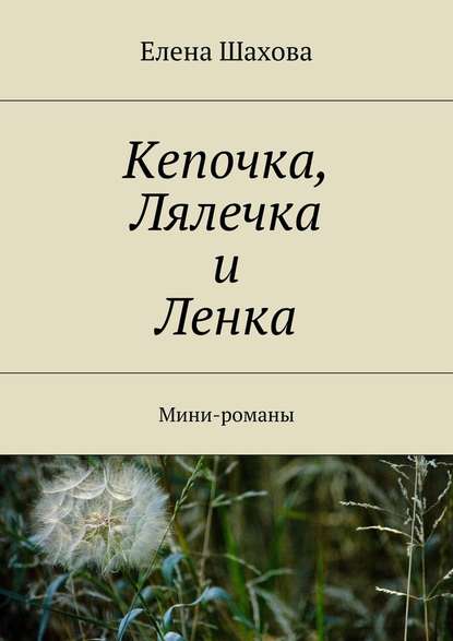 Кепочка, Лялечка и Ленка. Мини-романы - Елена Шахова