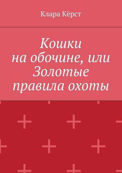 Кошки на обочине, или Золотые правила охоты — Клара Кёрст