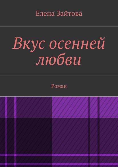 Вкус осенней любви. Роман — Елена Зайтова