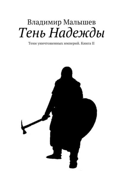 Тень Надежды. Тени уничтоженных империй. Книга II - Владимир Николаевич Малышев