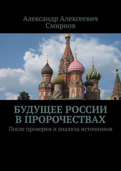 Будущее России в пророчествах. После проверки и анализа источников — Александр Алексеевич Смирнов