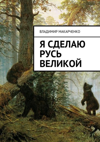 Я сделаю Русь великой. Фэнтези — Владимир Макарченко