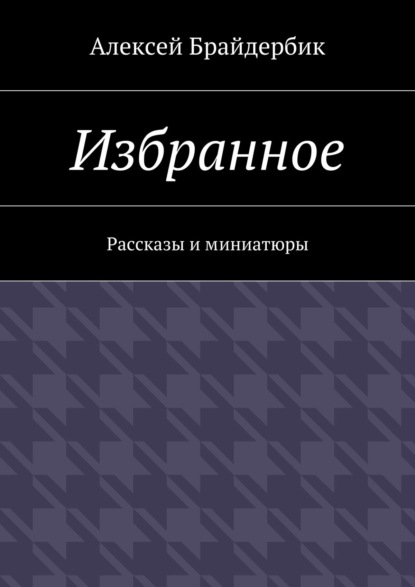 Избранное. Рассказы и миниатюры — Алексей Брайдербик