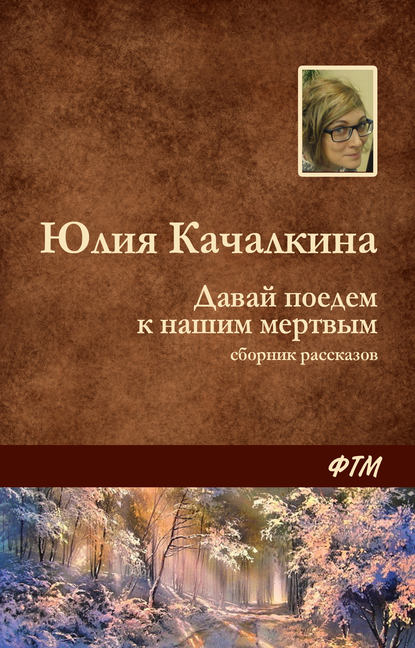 Давай поедем к нашим мёртвым (сборник) — Юлия Качалкина