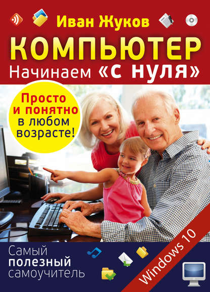 Компьютер. Начинаем «с нуля». Просто и понятно в любом возрасте! — Иван Жуков