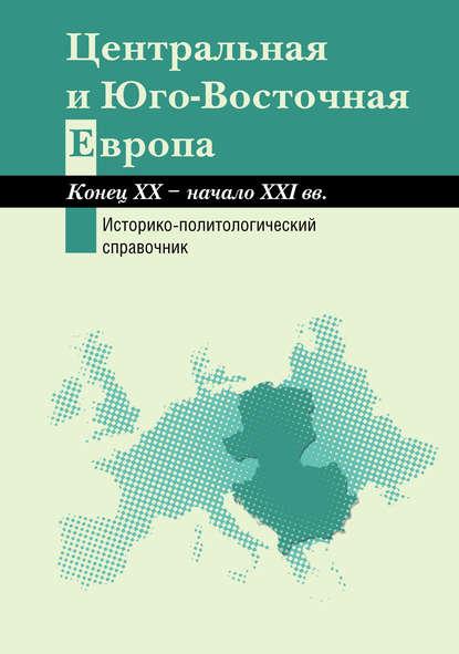 Центральная и Юго-Восточная Европа. Конец XX – начало XXI вв. Аспекты общественно-политического развития. Историко-политологический справочник - Коллектив авторов