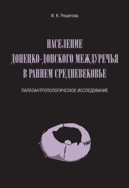 Население Донецко-Донского междуречья в раннем Средневековье. Палеоантропологическое исследование - И. К. Решетова