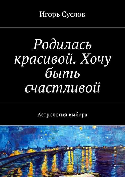 Родилась красивой. Хочу быть счастливой. Астрология выбора — Игорь Суслов