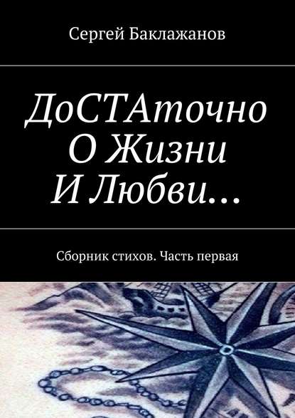 ДоСТАточно О Жизни И Любви… Сборник стихов. Часть первая - Сергей Баклажанов