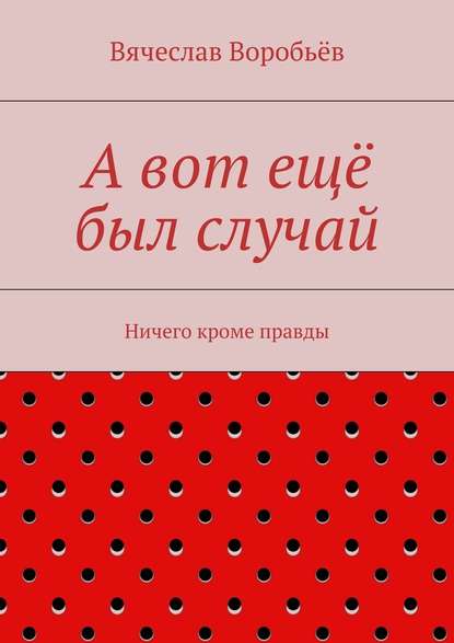 А вот ещё был случай. Ничего кроме правды - Вячеслав Николаевич Воробьёв