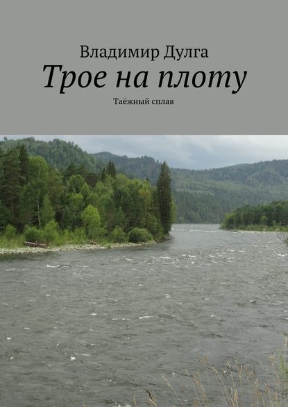 Трое на плоту. Таёжный сплав - Владимир Дулга