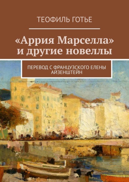 «Аррия Марселла» и другие новеллы. Перевод с французского Елены Айзенштейн - Теофиль Готье