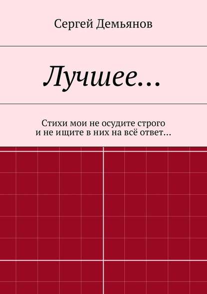 Лучшее… Стихи мои не осудите строго и не ищите в них на всё ответ… - Сергей Демьянов