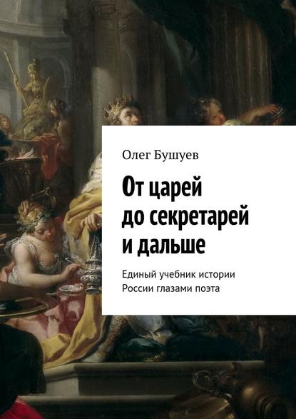 От царей до секретарей и дальше. Единый учебник истории России глазами поэта — Олег Львович Бушуев