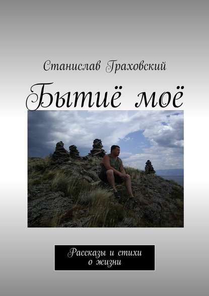 Бытиё моё. Рассказы и стихи о жизни - Станислав Граховский