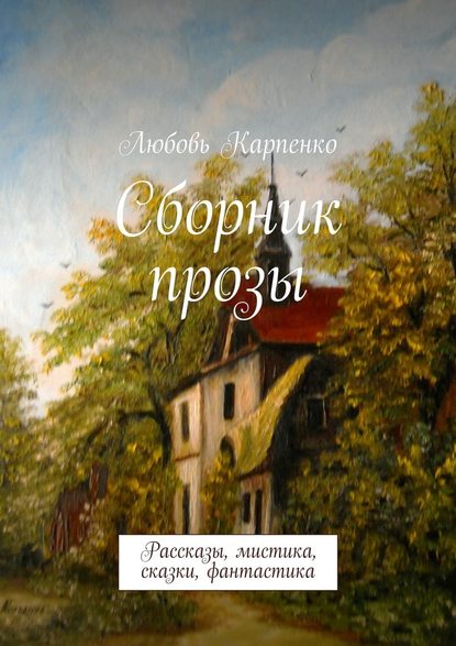 Сборник прозы. Рассказы, мистика, сказки, фантастика - Любовь Карпенко