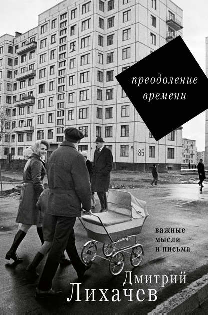 Преодоление времени. Важные мысли и письма (сборник) - Дмитрий Лихачев