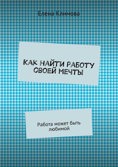 Как найти работу своей мечты. Работа может быть любимой — Елена Климова