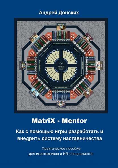 MatriX – Mentor. Как с помощью игры разработать и внедрить систему наставничества. Практическое пособие для игротехников и HR-специалистов - Андрей Донских