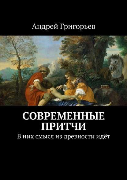 Современные притчи. В них смысл из древности идёт - Андрей Викторович Григорьев