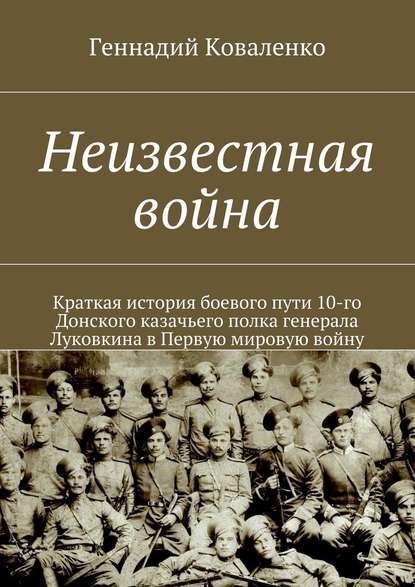 Неизвестная война. Краткая история боевого пути 10-го Донского казачьего полка генерала Луковкина в Первую мировую войну — Геннадий Иванович Коваленко