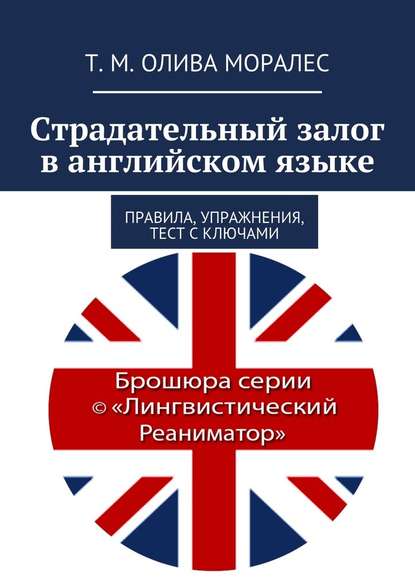 Страдательный залог в английском языке. Правила, упражнения, тест с ключами — Татьяна Олива Моралес