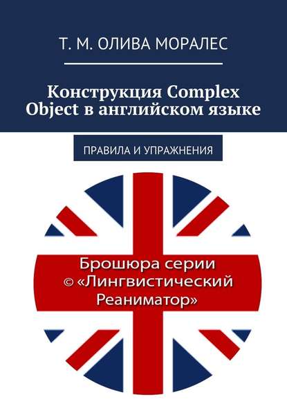 Конструкция Complex Object в английском языке. Правила и упражнения - Татьяна Олива Моралес