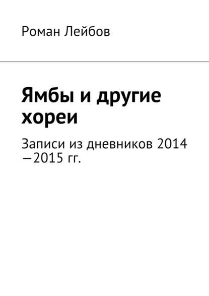 Ямбы и другие хореи. Записи из дневников 2014—2015 гг. - Роман Лейбов