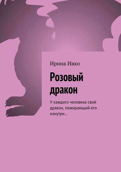 Розовый дракон. У каждого человека свой дракон, пожирающий его изнутри… - Ирина Ивко