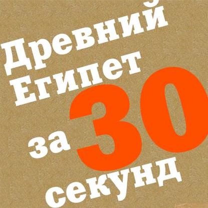 Древний Египет за 30 секунд - Коллектив авторов