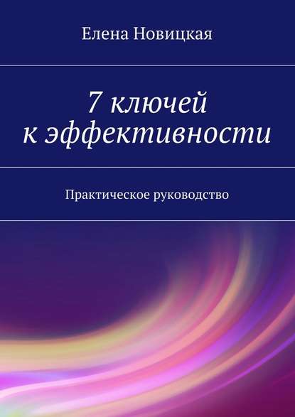 7 ключей к эффективности. Практическое руководство - Елена Новицкая