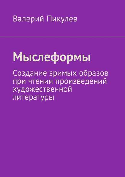 Мыслеформы. Создание зримых образов при чтении произведений художественной литературы — Валерий Пикулев