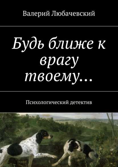 Будь ближе к врагу твоему… Психологический детектив - Валерий Любачевский