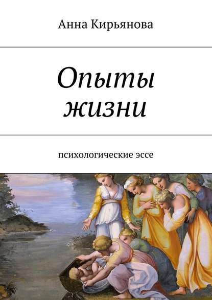 Опыты жизни. Психологические эссе - Анна Валентиновна Кирьянова