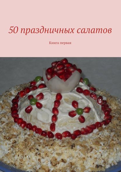 50 праздничных салатов. Книга первая - Коллектив авторов