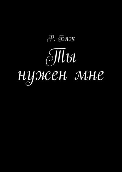 Ты нужен мне — Р. Блэк