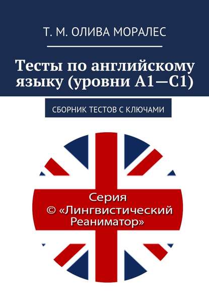 Тесты по английскому языку (уровни А1—С1). Сборник тестов с ключами — Татьяна Олива Моралес