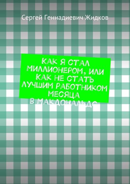 Как я стал Миллионером, или Как не стать лучшим работником месяца в Макдональдс — Сергей Геннадиевич Жидков